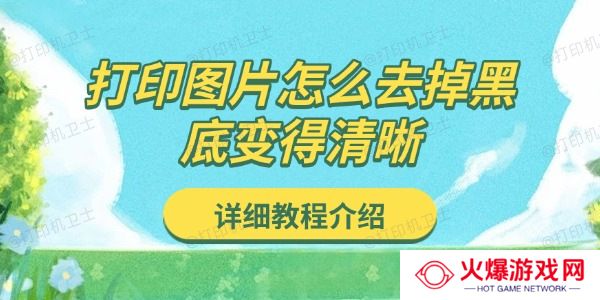 打印图片怎么去掉黑底变得清晰 详细教程介绍